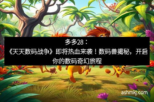 多多28：《天天数码战争》即将热血来袭！数码兽揭秘，开启你的数码奇幻旅程